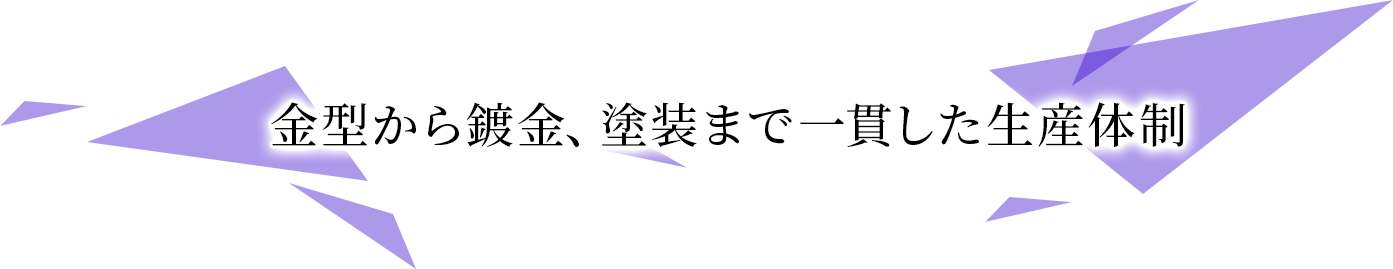 金型から鍍金、塗装まで一貫した生産体制